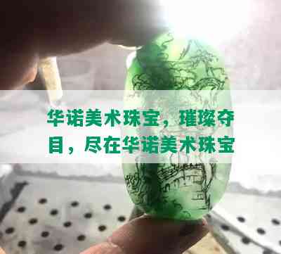 华诺美术珠宝，璀璨夺目，尽在华诺美术珠宝