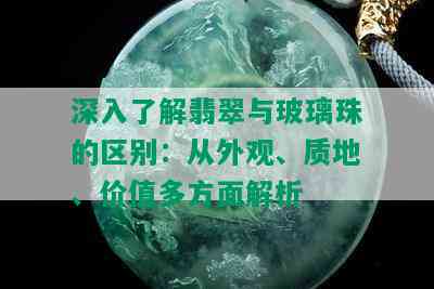 深入了解翡翠与玻璃珠的区别：从外观、质地、价值多方面解析