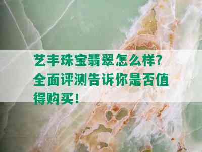 艺丰珠宝翡翠怎么样？全面评测告诉你是否值得购买！