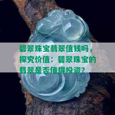 碧翠珠宝翡翠值钱吗，探究价值：碧翠珠宝的翡翠是否值得投资？