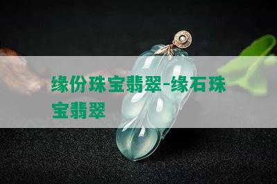 缘份珠宝翡翠-缘石珠宝翡翠