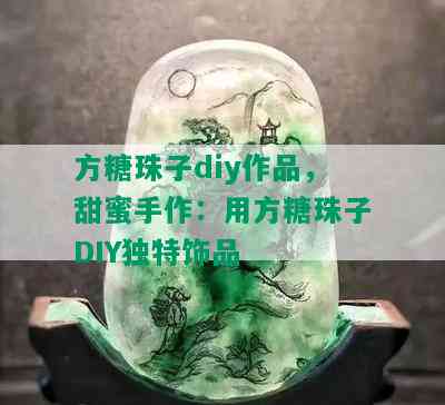 方糖珠子diy作品，甜蜜手作：用方糖珠子DIY独特饰品