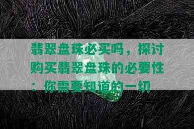 翡翠盘珠必买吗，探讨购买翡翠盘珠的必要性：你需要知道的一切