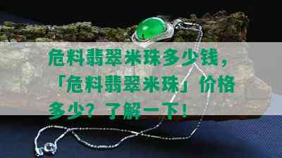 危料翡翠米珠多少钱，「危料翡翠米珠」价格多少？了解一下！