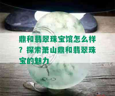 鼎和翡翠珠宝馆怎么样？探索萧山鼎和翡翠珠宝的魅力