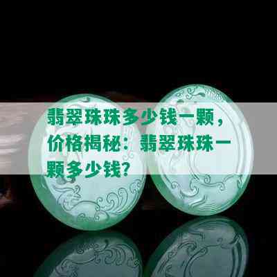 翡翠珠珠多少钱一颗，价格揭秘：翡翠珠珠一颗多少钱？