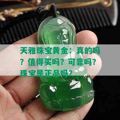 天雅珠宝黄金：真的吗？值得买吗？可靠吗？珠宝是正品吗？