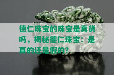 德仁珠宝的珠宝是真货吗，揭秘德仁珠宝：是真的还是假的？