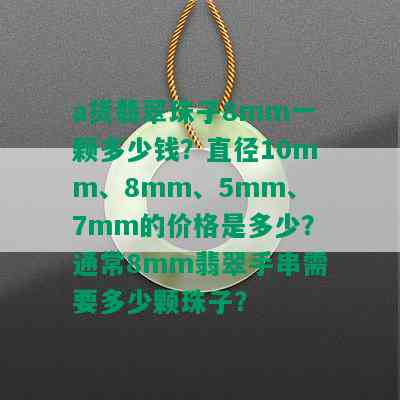 a货翡翠珠子8mm一颗多少钱？直径10mm、8mm、5mm、7mm的价格是多少？通常8mm翡翠手串需要多少颗珠子？