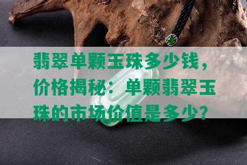 翡翠单颗玉珠多少钱，价格揭秘：单颗翡翠玉珠的市场价值是多少？