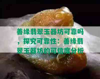 善缘翡翠玉器坊可靠吗，探究可靠性：善缘翡翠玉器坊的可信度分析