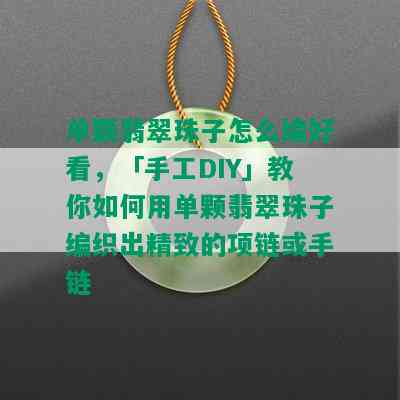 单颗翡翠珠子怎么编好看，「手工DIY」教你如何用单颗翡翠珠子编织出精致的项链或手链