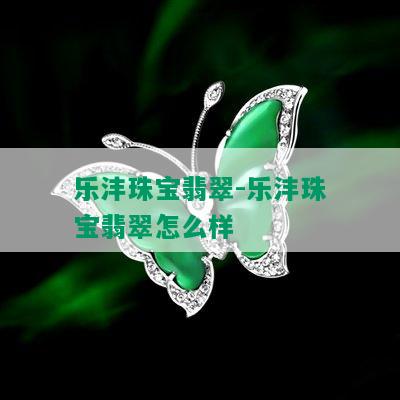 乐沣珠宝翡翠-乐沣珠宝翡翠怎么样