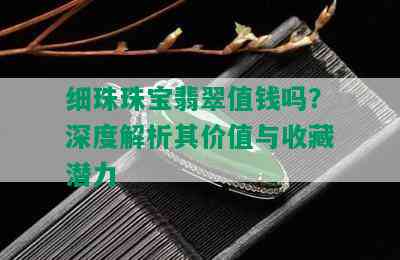 细珠珠宝翡翠值钱吗？深度解析其价值与收藏潜力