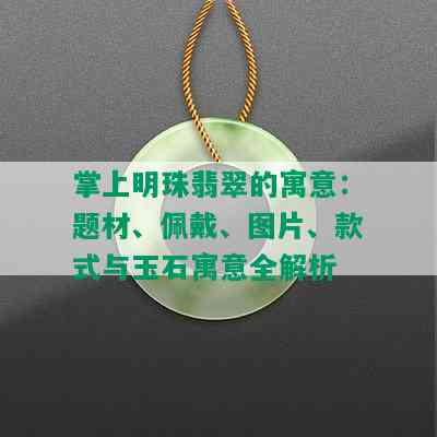 掌上明珠翡翠的寓意：题材、佩戴、图片、款式与玉石寓意全解析