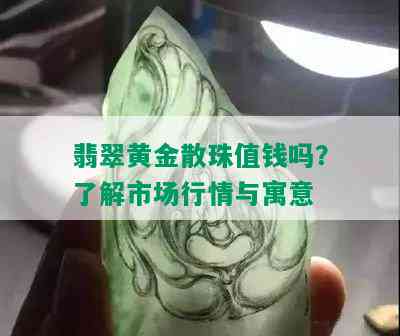 翡翠黄金散珠值钱吗？了解市场行情与寓意