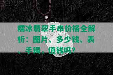 糯冰翡翠手串价格全解析：图片、多少钱、表、手镯，值钱吗？