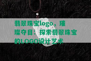 翡翠珠宝logo，璀璨夺目：探索翡翠珠宝的LOGO设计艺术