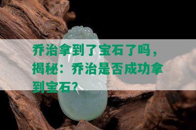 乔治拿到了宝石了吗，揭秘：乔治是否成功拿到宝石？