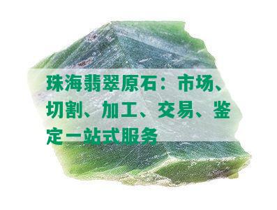 珠海翡翠原石：市场、切割、加工、交易、鉴定一站式服务