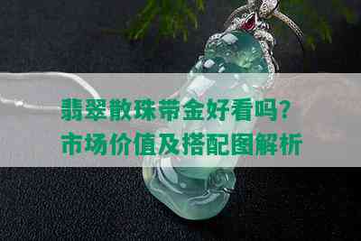 翡翠散珠带金好看吗？市场价值及搭配图解析