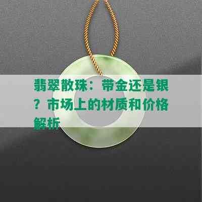 翡翠散珠：带金还是银？市场上的材质和价格解析