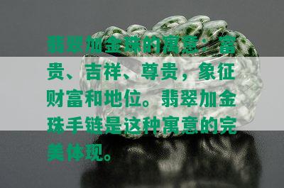 翡翠加金珠的寓意：富贵、吉祥、尊贵，象征财富和地位。翡翠加金珠手链是这种寓意的完美体现。