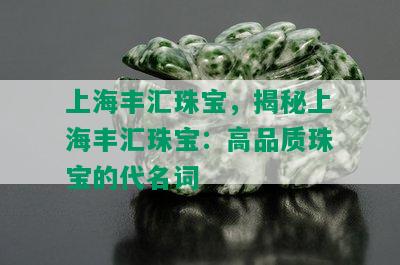 上海丰汇珠宝，揭秘上海丰汇珠宝：高品质珠宝的代名词