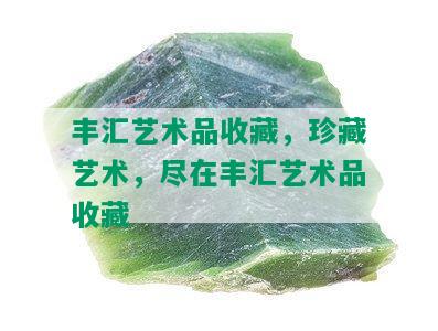 丰汇艺术品收藏，珍藏艺术，尽在丰汇艺术品收藏