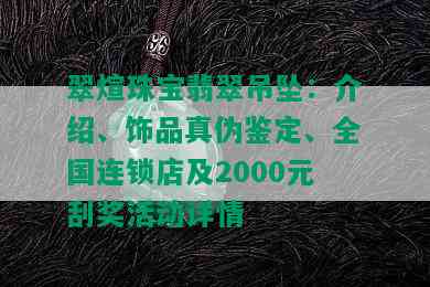 翠煊珠宝翡翠吊坠：介绍、饰品真伪鉴定、全国连锁店及2000元刮奖活动详情