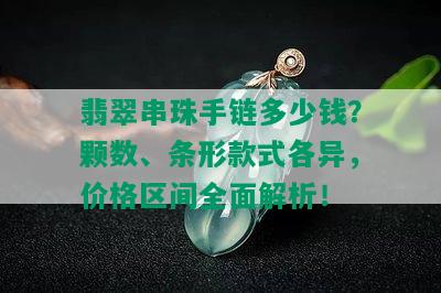 翡翠串珠手链多少钱？颗数、条形款式各异，价格区间全面解析！