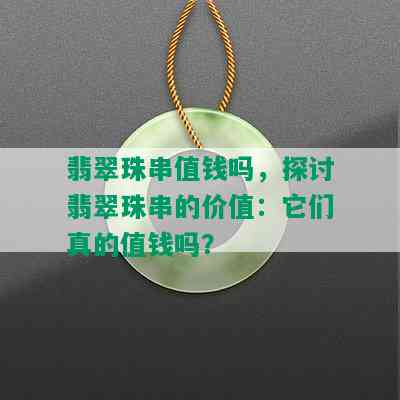 翡翠珠串值钱吗，探讨翡翠珠串的价值：它们真的值钱吗？