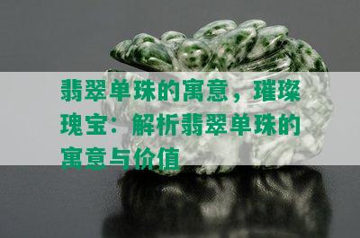 翡翠单珠的寓意，璀璨瑰宝：解析翡翠单珠的寓意与价值