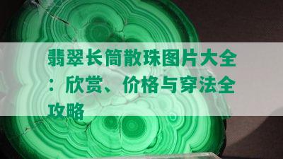 翡翠长筒散珠图片大全：欣赏、价格与穿法全攻略