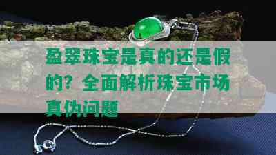 盈翠珠宝是真的还是假的？全面解析珠宝市场真伪问题