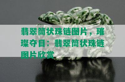 翡翠筒状珠链图片，璀璨夺目：翡翠筒状珠链图片欣赏