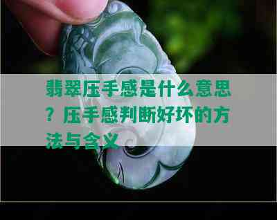 翡翠压手感是什么意思？压手感判断好坏的方法与含义