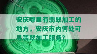 安庆哪里有翡翠加工的地方，安庆市内何处可寻翡翠加工服务？