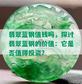 翡翠蓝钢值钱吗，探讨翡翠蓝钢的价值：它是否值得投资？