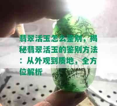 翡翠活玉怎么鉴别，揭秘翡翠活玉的鉴别方法：从外观到质地，全方位解析