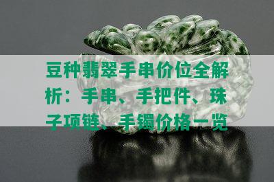 豆种翡翠手串价位全解析：手串、手把件、珠子项链、手镯价格一览