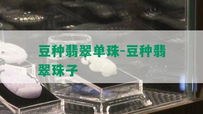 豆种翡翠单珠-豆种翡翠珠子