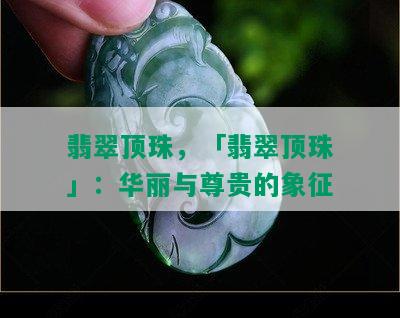 翡翠顶珠，「翡翠顶珠」：华丽与尊贵的象征