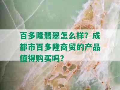 百多隆翡翠怎么样？成都市百多隆商贸的产品值得购买吗？