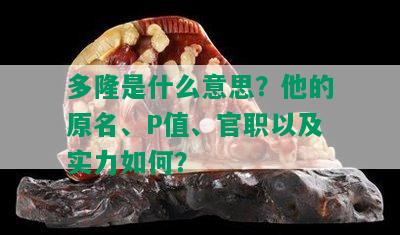 多隆是什么意思？他的原名、P值、官职以及实力如何？