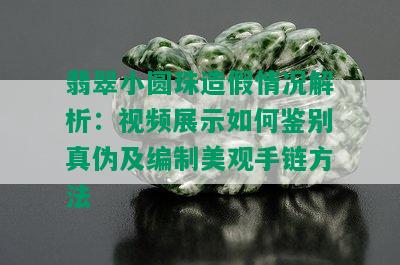 翡翠小圆珠造假情况解析：视频展示如何鉴别真伪及编制美观手链方法