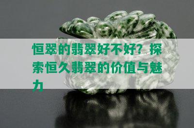 恒翠的翡翠好不好？探索恒久翡翠的价值与魅力