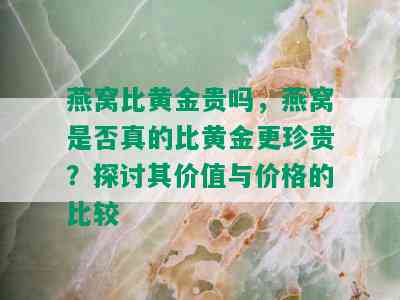 燕窝比黄金贵吗，燕窝是否真的比黄金更珍贵？探讨其价值与价格的比较