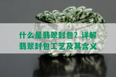 什么是翡翠封包？详解翡翠封包工艺及其含义