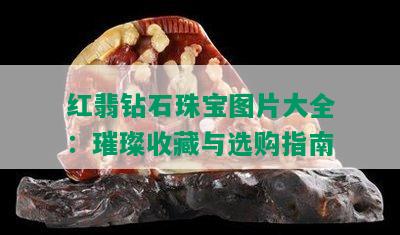 红翡钻石珠宝图片大全：璀璨收藏与选购指南